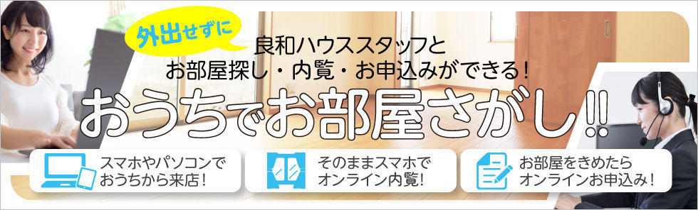 外出せずに良和ハウススタッフとお部屋探し・内覧・お申し込みができる