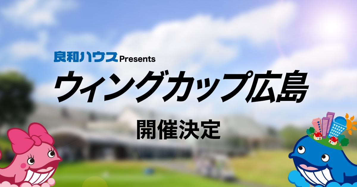 良和ハウスPresents ウイングカップ広島2024開催決定