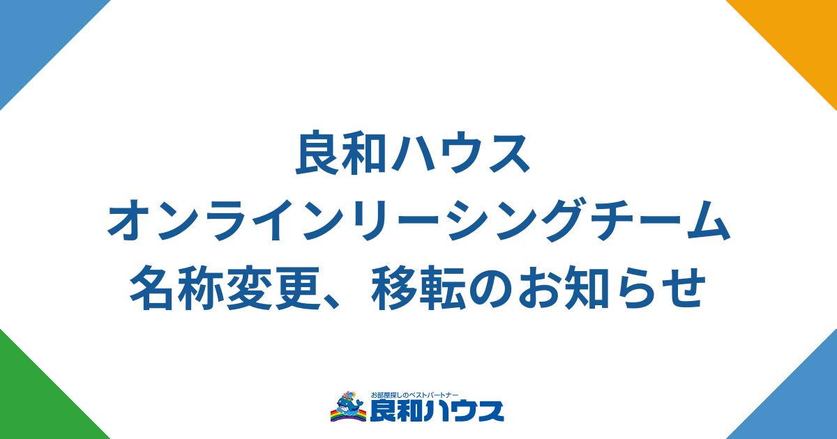 良和ハウス オンラインリーシングチーム名称変更、移転のお知らせ